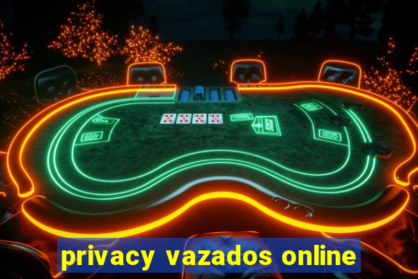 privacy vazados online